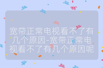 寬帶正常電視看不了有幾個(gè)原因-寬帶正常電視看不了有幾個(gè)原因呢