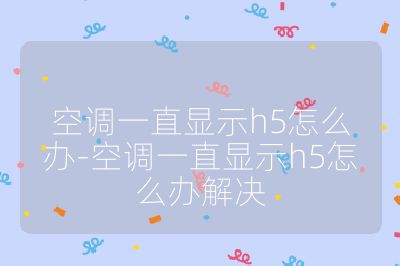 空調一直顯示h5怎么辦-空調一直顯示h5怎么辦解決