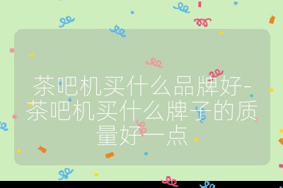 茶吧機(jī)買什么品牌好-茶吧機(jī)買什么牌子的質(zhì)量好一點(diǎn)