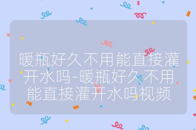 暖瓶好久不用能直接灌開水嗎-暖瓶好久不用能直接灌開水嗎視頻