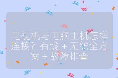 電視機(jī)與電腦主機(jī)怎樣連接?有線 + 無線全方案 + 故障排查