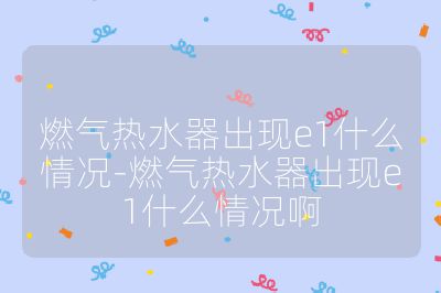 燃?xì)鉄崴鞒霈F(xiàn)e1什么情況-燃?xì)鉄崴鞒霈F(xiàn)e1什么情況啊