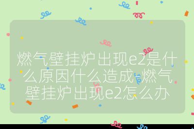 燃氣壁掛爐出現e2是什么原因什么造成-燃氣壁掛爐出現e2怎么辦