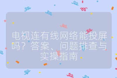 電視連有線網(wǎng)絡(luò)能投屏嗎?答案、問題排查與實操指南