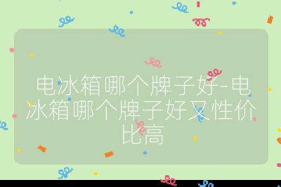 電冰箱哪個牌子好-電冰箱哪個牌子好又性價比高