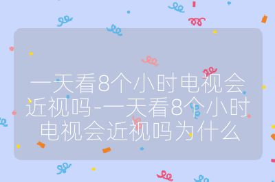 一天看8個(gè)小時(shí)電視會(huì)近視嗎-一天看8個(gè)小時(shí)電視會(huì)近視嗎為什么