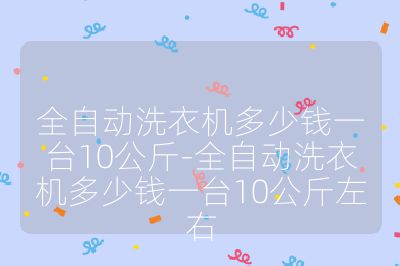 全自動洗衣機多少錢一臺10公斤-全自動洗衣機多少錢一臺10公斤左右