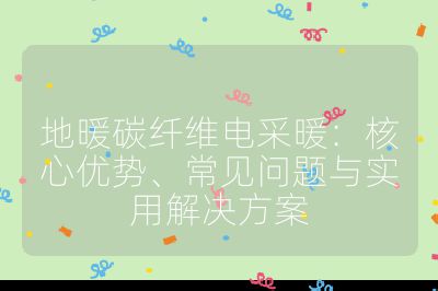 地暖碳纖維電采暖：核心優(yōu)勢、常見問題與實用解決方案