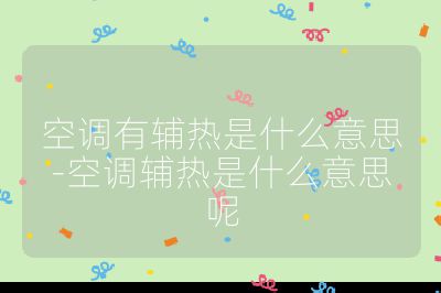 空調(diào)有輔熱是什么意思-空調(diào)輔熱是什么意思呢