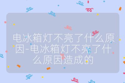 電冰箱燈不亮了什么原因-電冰箱燈不亮了什么原因造成的