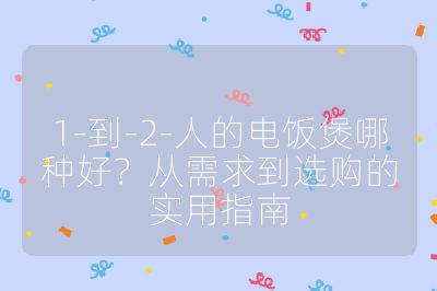 1-到-2-人的電飯煲哪種好?從需求到選購(gòu)的實(shí)用指南