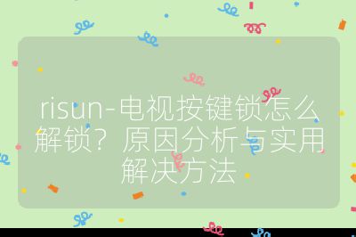 risun-電視按鍵鎖怎么解鎖？原因分析與實用解決方法