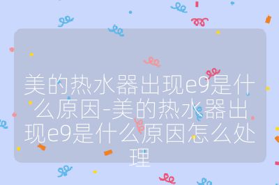 美的熱水器出現e9是什么原因-美的熱水器出現e9是什么原因怎么處理
