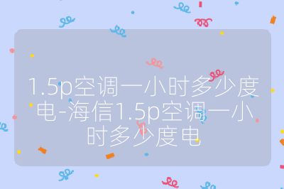 1.5p空調(diào)一小時(shí)多少度電-海信1.5p空調(diào)一小時(shí)多少度電