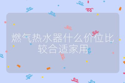 燃?xì)鉄崴魇裁磧r(jià)位比較合適家用