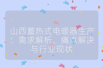 山西蓄熱式電暖器生產：需求解析、痛點解決與行業現狀