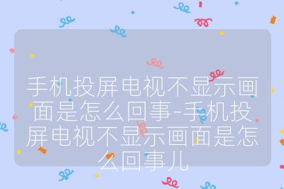 手機投屏電視不顯示畫面是怎么回事-手機投屏電視不顯示畫面是怎么回事兒