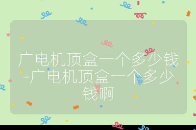 廣電機頂盒一個多少錢-廣電機頂盒一個多少錢啊