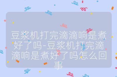 豆漿機打完滴滴響是煮好了嗎-豆漿機打完滴滴響是煮好了嗎怎么回事