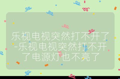 樂視電視突然打不開了-樂視電視突然打不開了電源燈也不亮了