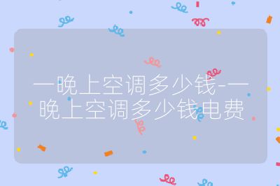 一晚上空調多少錢-一晚上空調多少錢電費