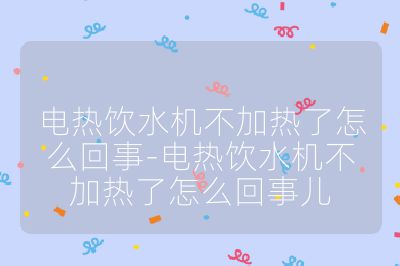 電熱飲水機不加熱了怎么回事-電熱飲水機不加熱了怎么回事兒