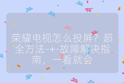 榮耀電視怎么投屏？超全方法-+-故障解決指南，一看就會