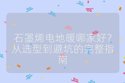 石墨烯電地暖哪家好？從選型到避坑的完整指南