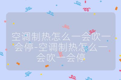 空調制熱怎么一會吹一會停-空調制熱怎么一會吹一會停