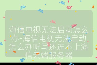 海信電視無(wú)法啟動(dòng)怎么辦-海信電視無(wú)法啟動(dòng)怎么辦聽(tīng)寫還連不上海信云端服務(wù)器