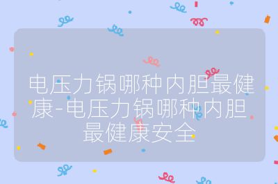 電壓力鍋哪種內膽最健康-電壓力鍋哪種內膽最健康安全