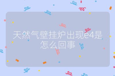 天然氣壁掛爐出現(xiàn)e4是怎么回事