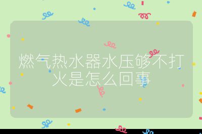 燃氣熱水器水壓夠不打火是怎么回事