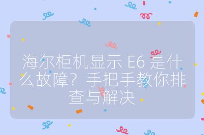 海爾柜機顯示 E6 是什么故障？手把手教你排查與解決