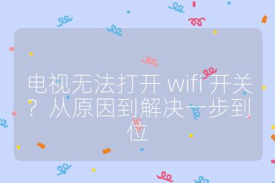 電視無法打開 wifi 開關(guān)？從原因到解決一步到位