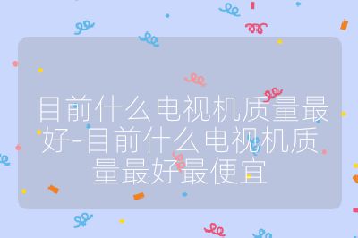目前什么電視機質量最好-目前什么電視機質量最好最便宜