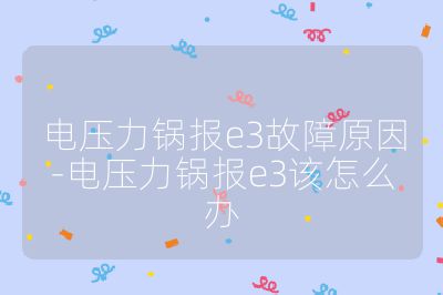 電壓力鍋報e3故障原因-電壓力鍋報e3該怎么辦