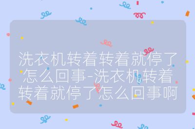 洗衣機轉著轉著就停了怎么回事-洗衣機轉著轉著就停了怎么回事啊