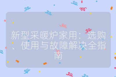 新型采暖爐家用：選購、使用與故障解決全指南