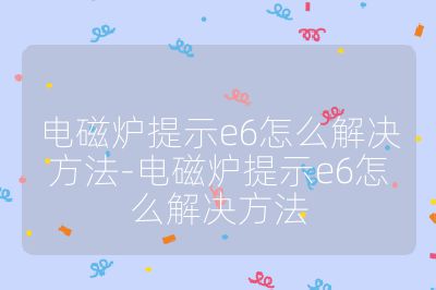 電磁爐提示e6怎么解決方法-電磁爐提示e6怎么解決方法