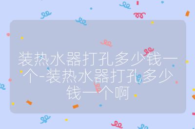 裝熱水器打孔多少錢一個(gè)-裝熱水器打孔多少錢一個(gè)啊