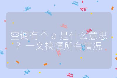 空調有個 a 是什么意思？一文搞懂所有情況