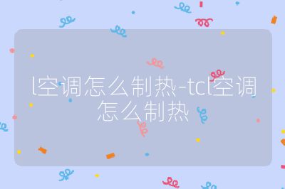 l空調怎么制熱-tcl空調怎么制熱