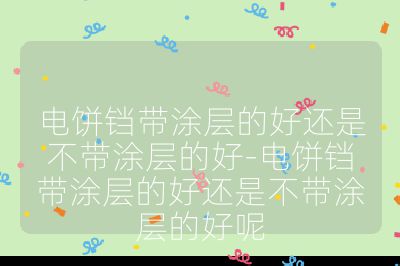 電餅鐺帶涂層的好還是不帶涂層的好-電餅鐺帶涂層的好還是不帶涂層的好呢