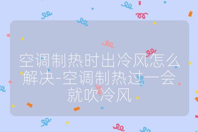 空調制熱時出冷風怎么解決-空調制熱過一會就吹冷風