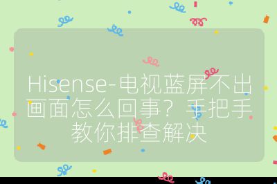 Hisense-電視藍屏不出畫面怎么回事？手把手教你排查解決