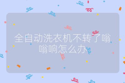 全自動洗衣機不轉了嗡嗡響怎么辦