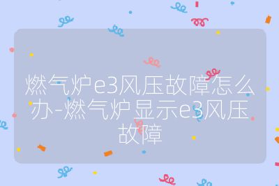 燃?xì)鉅te3風(fēng)壓故障怎么辦-燃?xì)鉅t顯示e3風(fēng)壓故障