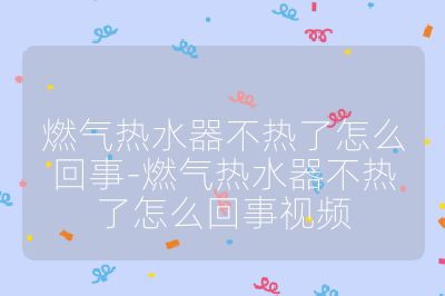 燃氣熱水器不熱了怎么回事-燃氣熱水器不熱了怎么回事視頻