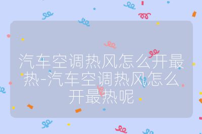 汽車空調(diào)熱風(fēng)怎么開最熱-汽車空調(diào)熱風(fēng)怎么開最熱呢